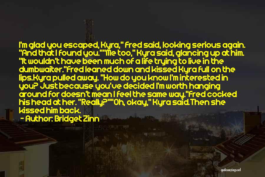 Bridget Zinn Quotes: I'm Glad You Escaped, Kyra, Fred Said, Looking Serious Again. And That I Found You.me Too, Kyra Said, Glancing Up