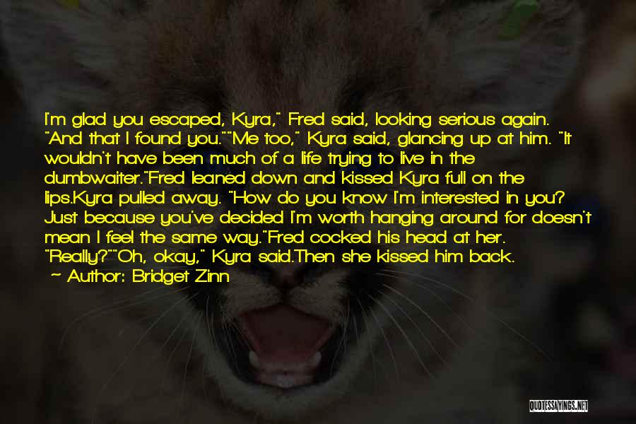 Bridget Zinn Quotes: I'm Glad You Escaped, Kyra, Fred Said, Looking Serious Again. And That I Found You.me Too, Kyra Said, Glancing Up