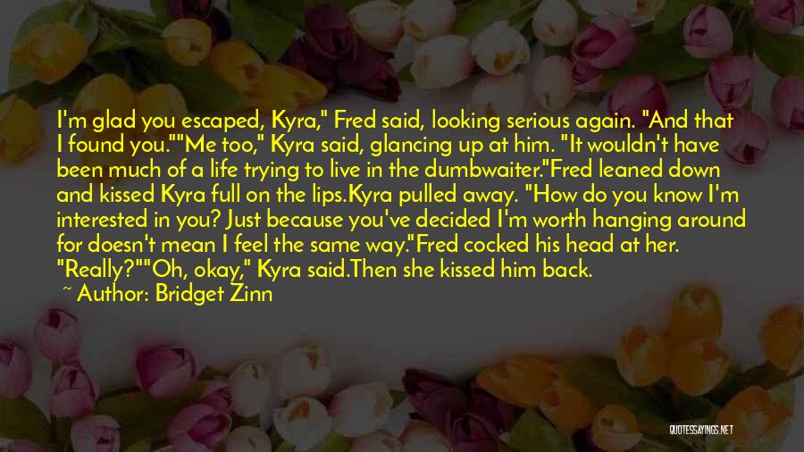 Bridget Zinn Quotes: I'm Glad You Escaped, Kyra, Fred Said, Looking Serious Again. And That I Found You.me Too, Kyra Said, Glancing Up