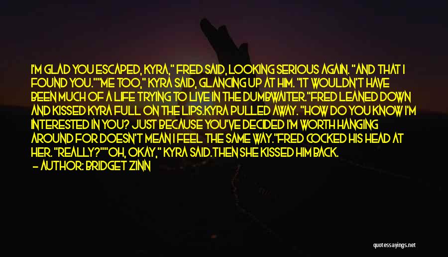 Bridget Zinn Quotes: I'm Glad You Escaped, Kyra, Fred Said, Looking Serious Again. And That I Found You.me Too, Kyra Said, Glancing Up