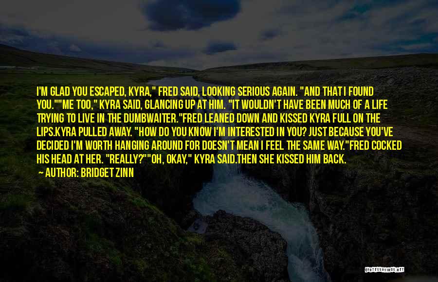 Bridget Zinn Quotes: I'm Glad You Escaped, Kyra, Fred Said, Looking Serious Again. And That I Found You.me Too, Kyra Said, Glancing Up