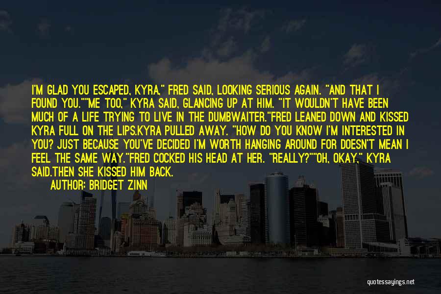 Bridget Zinn Quotes: I'm Glad You Escaped, Kyra, Fred Said, Looking Serious Again. And That I Found You.me Too, Kyra Said, Glancing Up