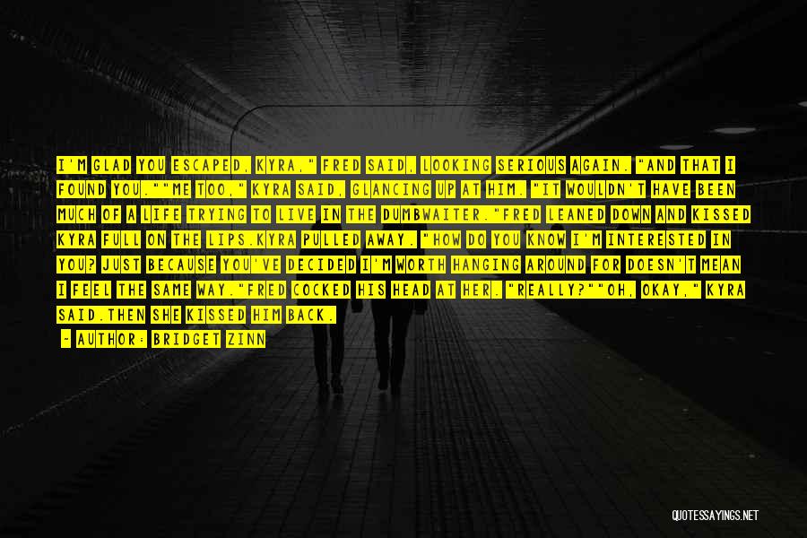 Bridget Zinn Quotes: I'm Glad You Escaped, Kyra, Fred Said, Looking Serious Again. And That I Found You.me Too, Kyra Said, Glancing Up