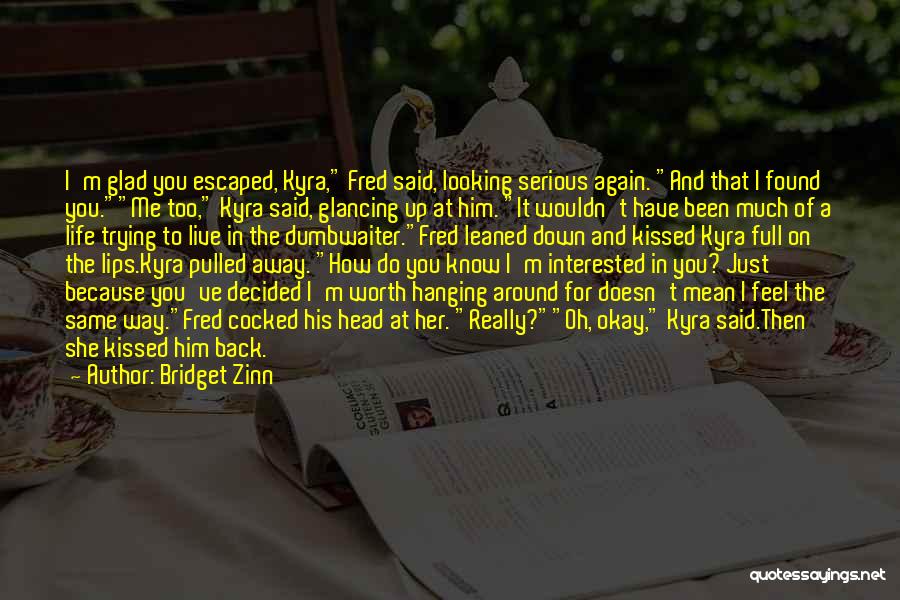 Bridget Zinn Quotes: I'm Glad You Escaped, Kyra, Fred Said, Looking Serious Again. And That I Found You.me Too, Kyra Said, Glancing Up