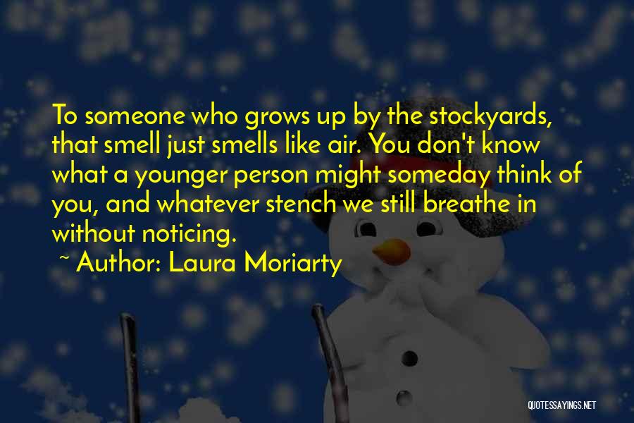 Laura Moriarty Quotes: To Someone Who Grows Up By The Stockyards, That Smell Just Smells Like Air. You Don't Know What A Younger