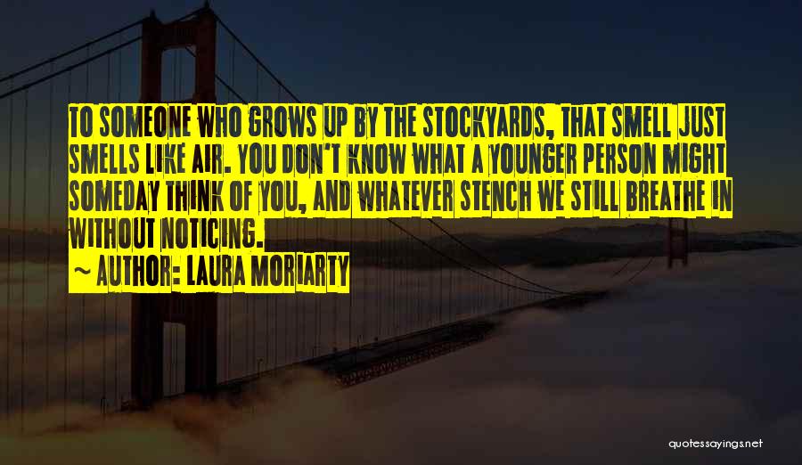 Laura Moriarty Quotes: To Someone Who Grows Up By The Stockyards, That Smell Just Smells Like Air. You Don't Know What A Younger
