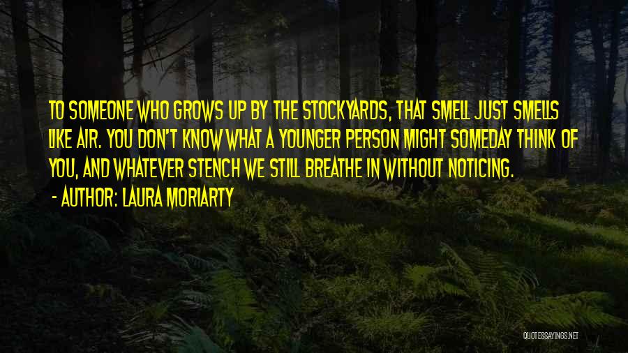 Laura Moriarty Quotes: To Someone Who Grows Up By The Stockyards, That Smell Just Smells Like Air. You Don't Know What A Younger