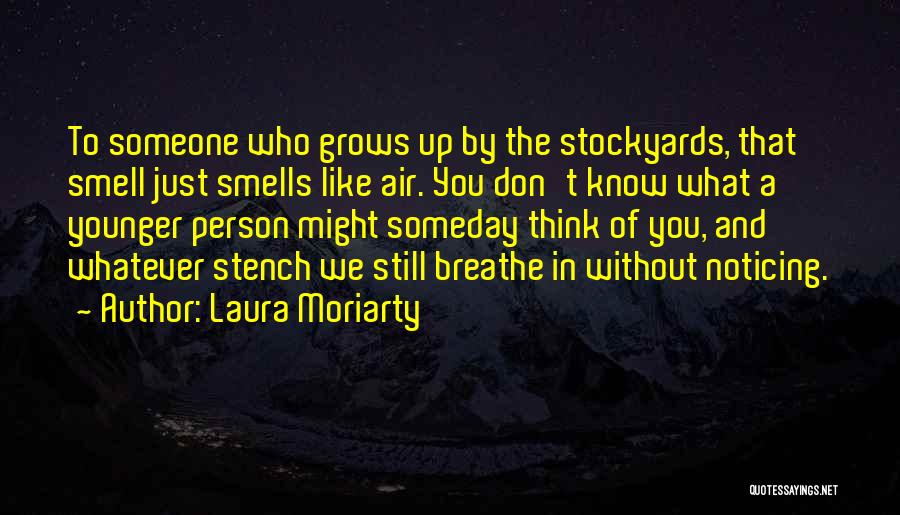 Laura Moriarty Quotes: To Someone Who Grows Up By The Stockyards, That Smell Just Smells Like Air. You Don't Know What A Younger