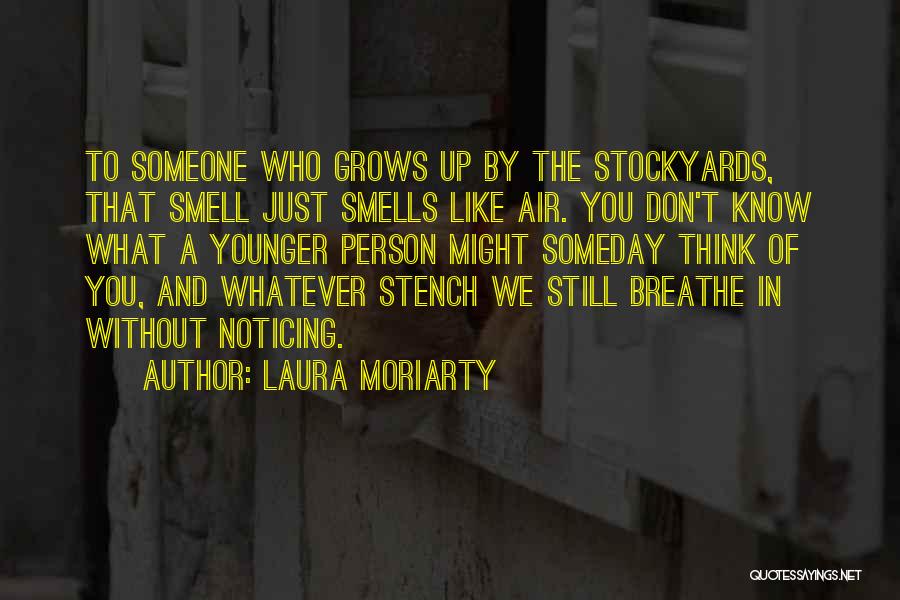 Laura Moriarty Quotes: To Someone Who Grows Up By The Stockyards, That Smell Just Smells Like Air. You Don't Know What A Younger