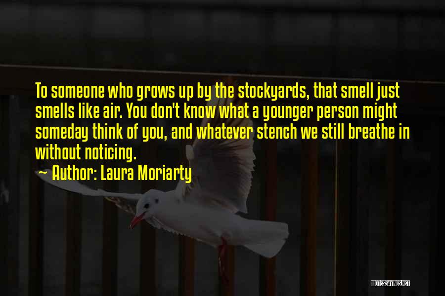 Laura Moriarty Quotes: To Someone Who Grows Up By The Stockyards, That Smell Just Smells Like Air. You Don't Know What A Younger