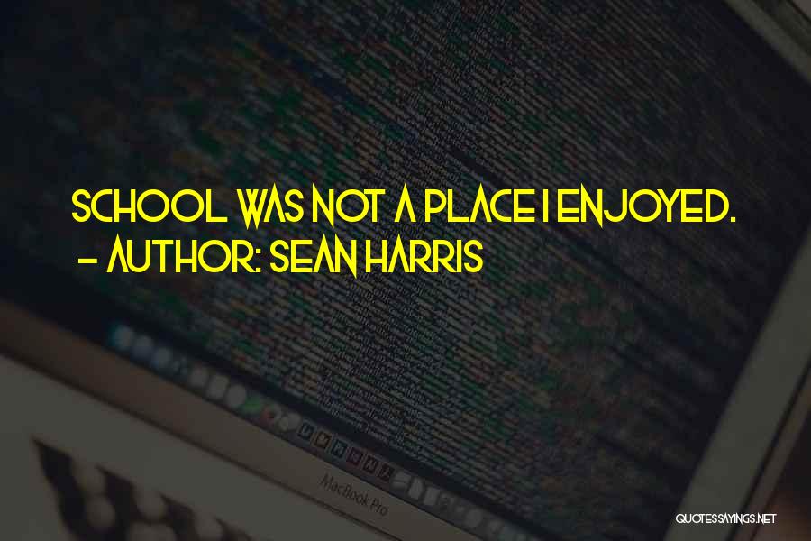 Sean Harris Quotes: School Was Not A Place I Enjoyed.