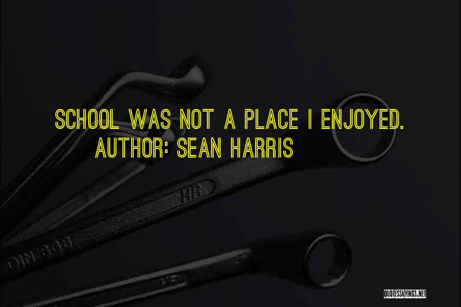 Sean Harris Quotes: School Was Not A Place I Enjoyed.