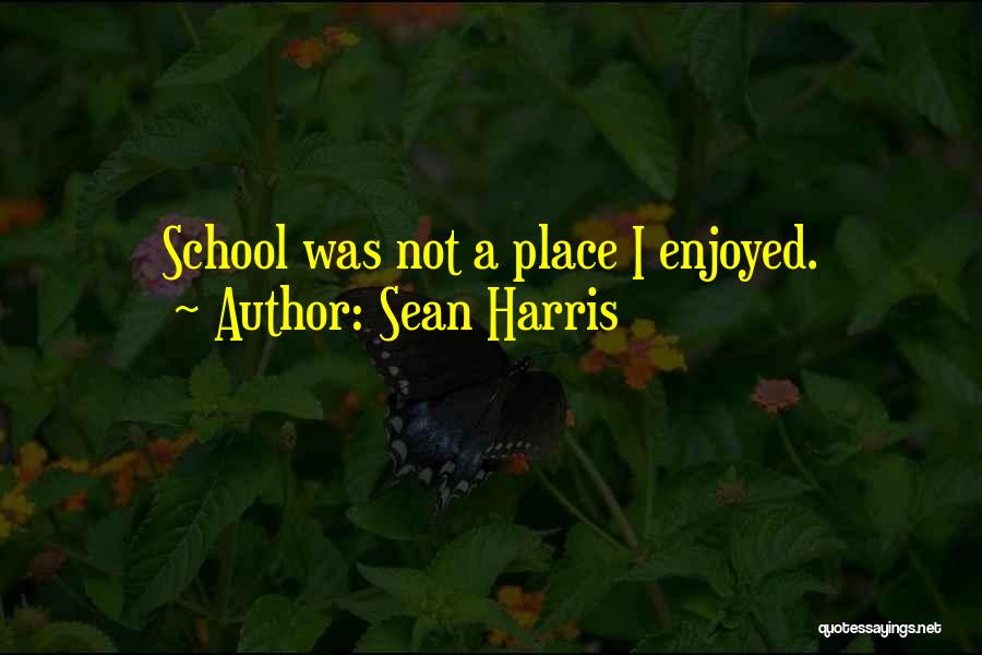Sean Harris Quotes: School Was Not A Place I Enjoyed.