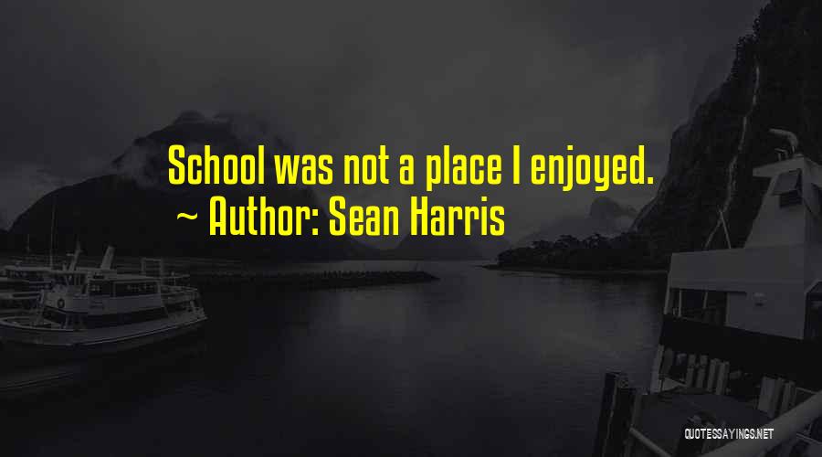 Sean Harris Quotes: School Was Not A Place I Enjoyed.