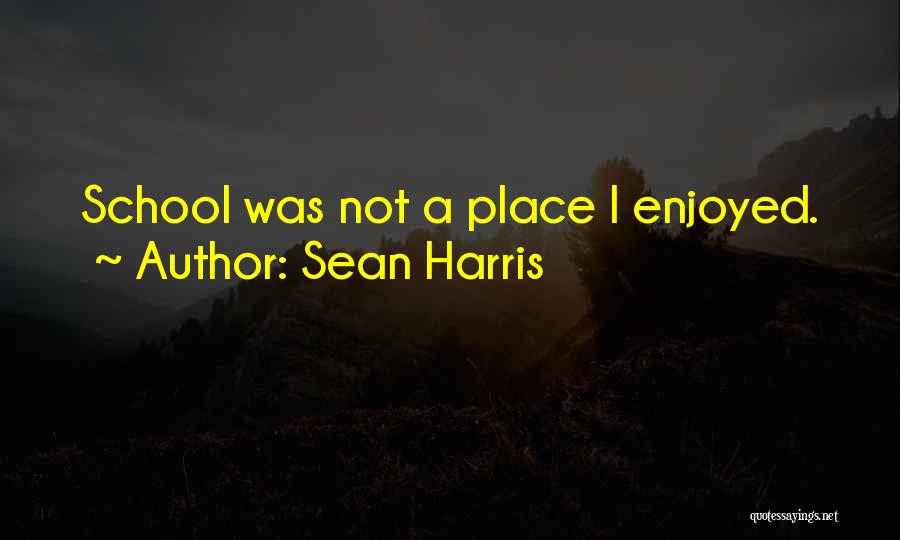 Sean Harris Quotes: School Was Not A Place I Enjoyed.