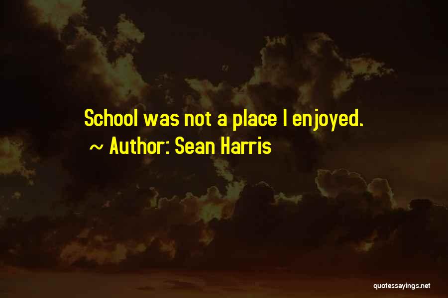 Sean Harris Quotes: School Was Not A Place I Enjoyed.