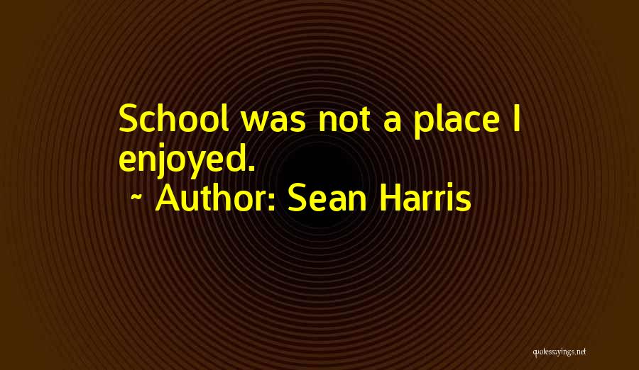 Sean Harris Quotes: School Was Not A Place I Enjoyed.