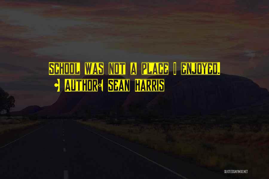 Sean Harris Quotes: School Was Not A Place I Enjoyed.