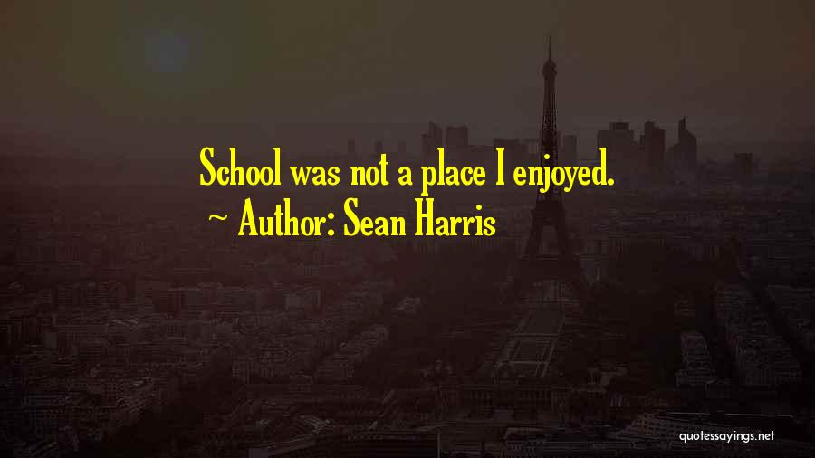 Sean Harris Quotes: School Was Not A Place I Enjoyed.