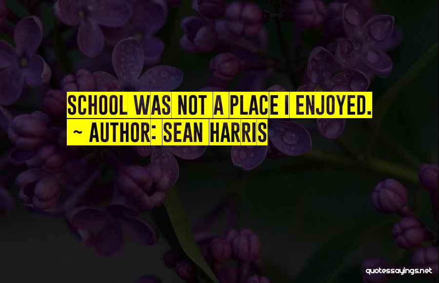 Sean Harris Quotes: School Was Not A Place I Enjoyed.