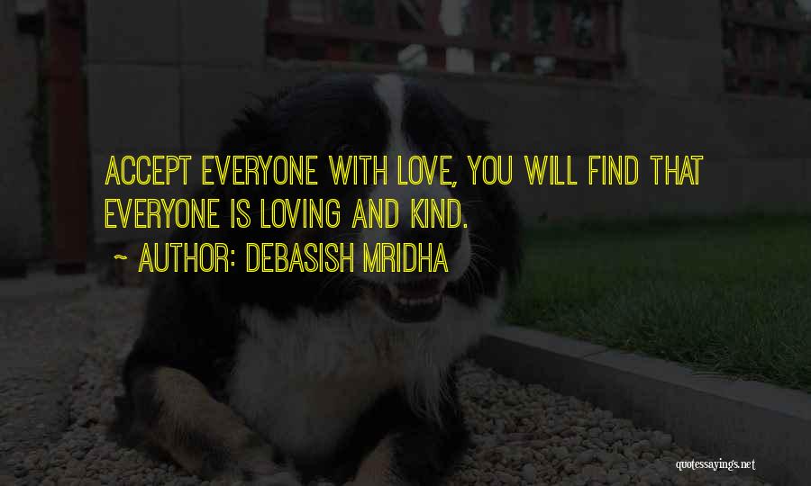 Debasish Mridha Quotes: Accept Everyone With Love, You Will Find That Everyone Is Loving And Kind.