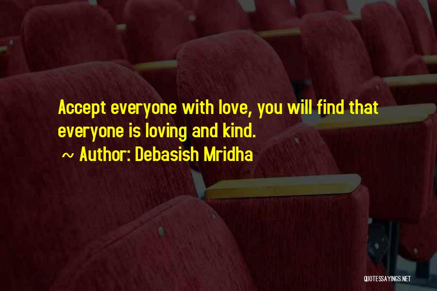 Debasish Mridha Quotes: Accept Everyone With Love, You Will Find That Everyone Is Loving And Kind.