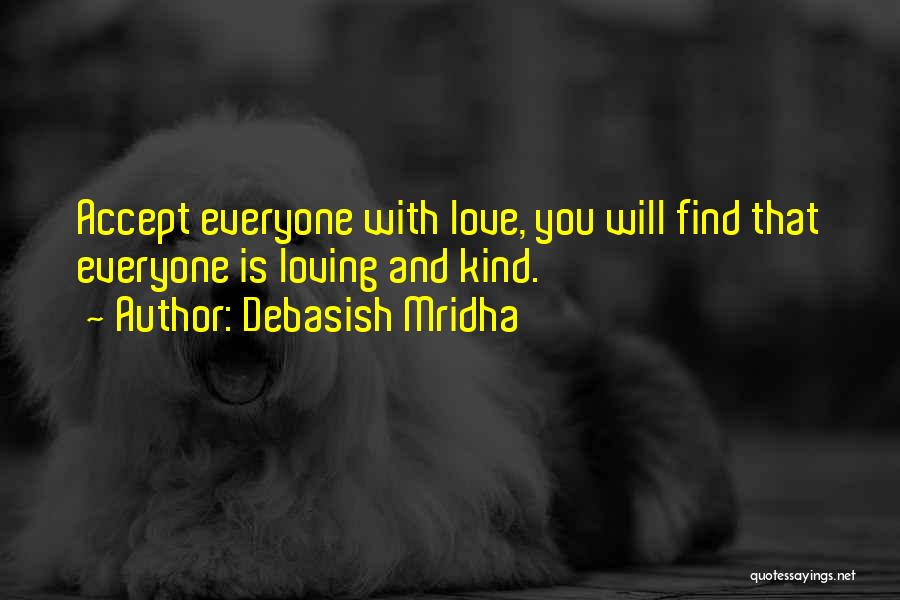 Debasish Mridha Quotes: Accept Everyone With Love, You Will Find That Everyone Is Loving And Kind.