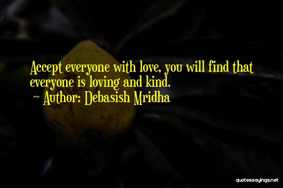 Debasish Mridha Quotes: Accept Everyone With Love, You Will Find That Everyone Is Loving And Kind.