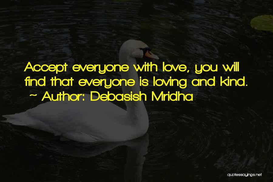 Debasish Mridha Quotes: Accept Everyone With Love, You Will Find That Everyone Is Loving And Kind.