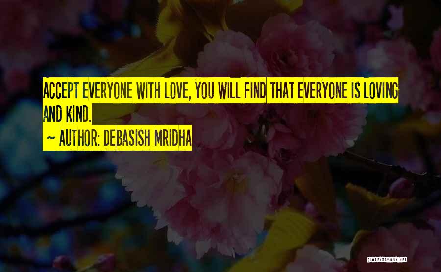 Debasish Mridha Quotes: Accept Everyone With Love, You Will Find That Everyone Is Loving And Kind.