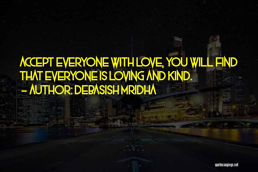 Debasish Mridha Quotes: Accept Everyone With Love, You Will Find That Everyone Is Loving And Kind.