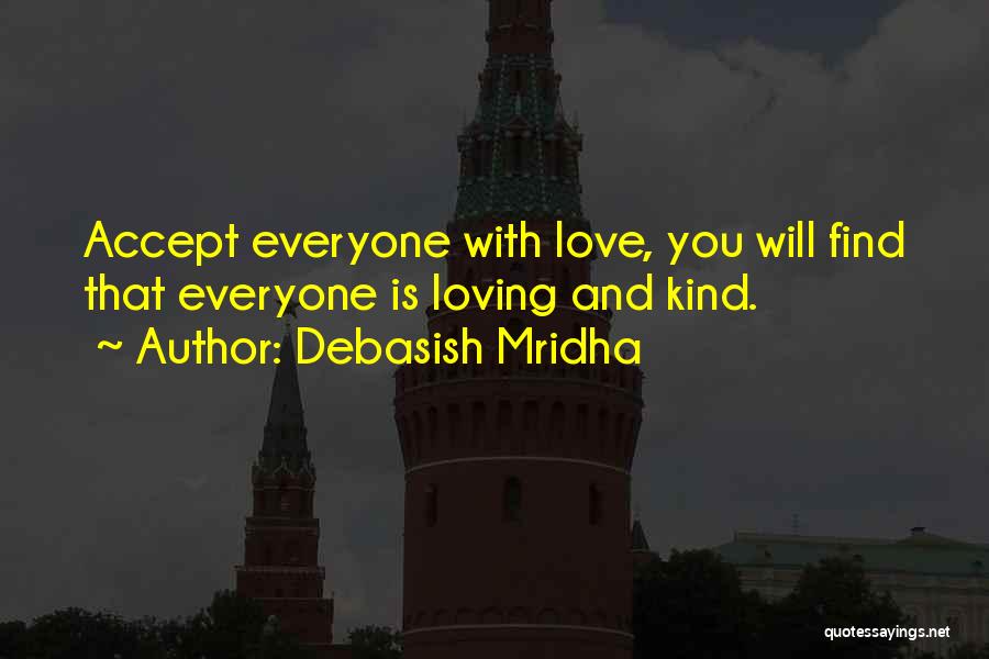 Debasish Mridha Quotes: Accept Everyone With Love, You Will Find That Everyone Is Loving And Kind.