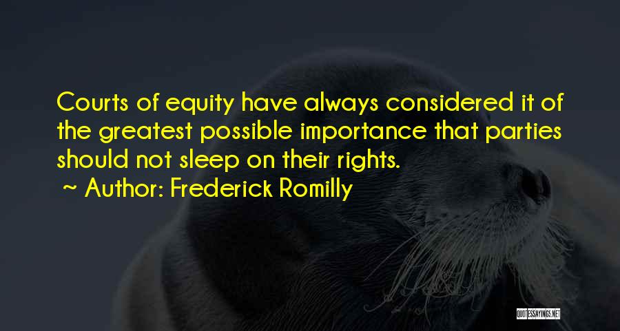 Frederick Romilly Quotes: Courts Of Equity Have Always Considered It Of The Greatest Possible Importance That Parties Should Not Sleep On Their Rights.