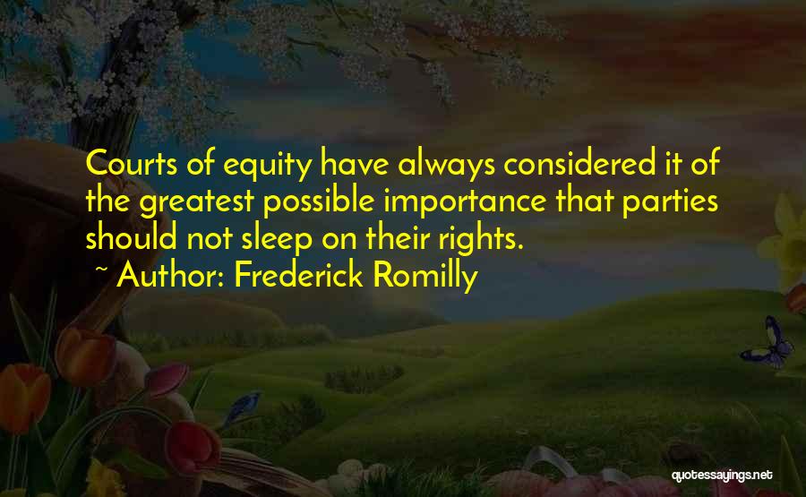 Frederick Romilly Quotes: Courts Of Equity Have Always Considered It Of The Greatest Possible Importance That Parties Should Not Sleep On Their Rights.
