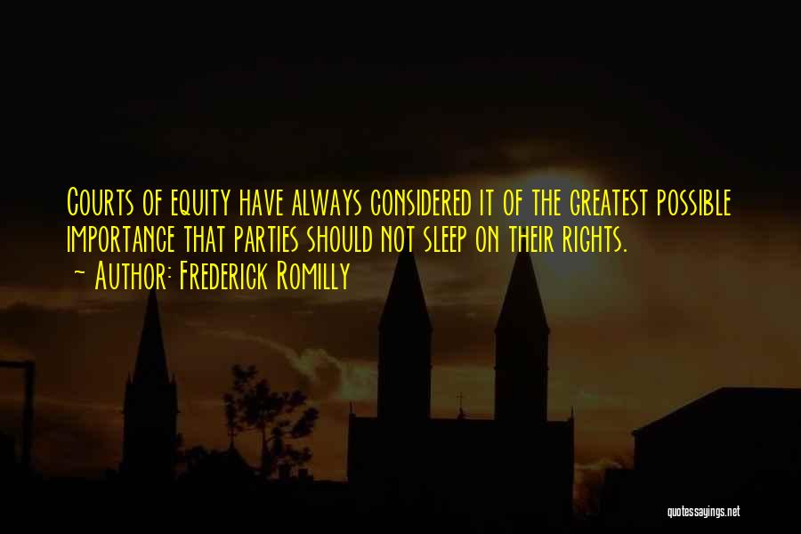 Frederick Romilly Quotes: Courts Of Equity Have Always Considered It Of The Greatest Possible Importance That Parties Should Not Sleep On Their Rights.