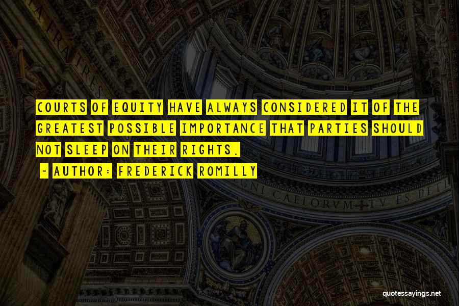 Frederick Romilly Quotes: Courts Of Equity Have Always Considered It Of The Greatest Possible Importance That Parties Should Not Sleep On Their Rights.
