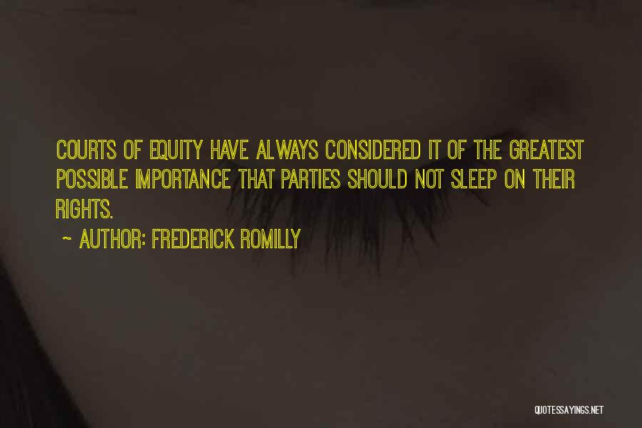 Frederick Romilly Quotes: Courts Of Equity Have Always Considered It Of The Greatest Possible Importance That Parties Should Not Sleep On Their Rights.