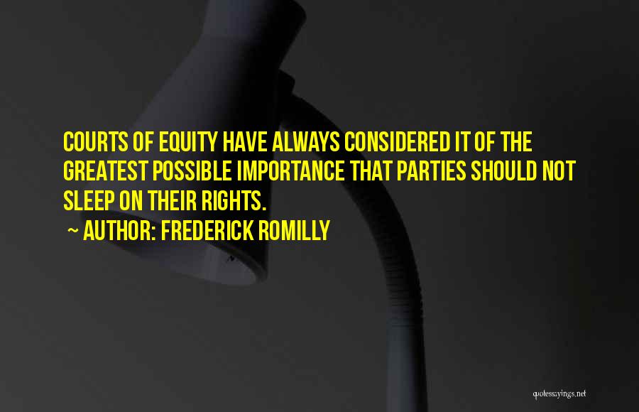 Frederick Romilly Quotes: Courts Of Equity Have Always Considered It Of The Greatest Possible Importance That Parties Should Not Sleep On Their Rights.