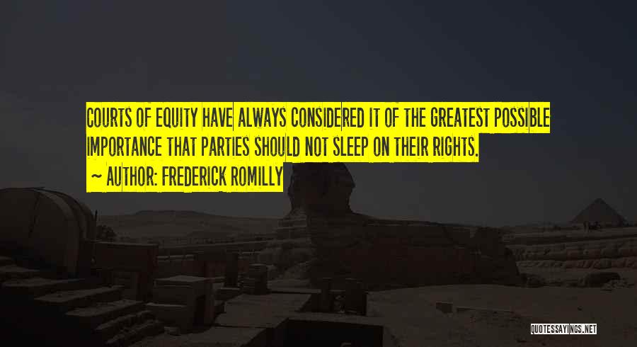 Frederick Romilly Quotes: Courts Of Equity Have Always Considered It Of The Greatest Possible Importance That Parties Should Not Sleep On Their Rights.