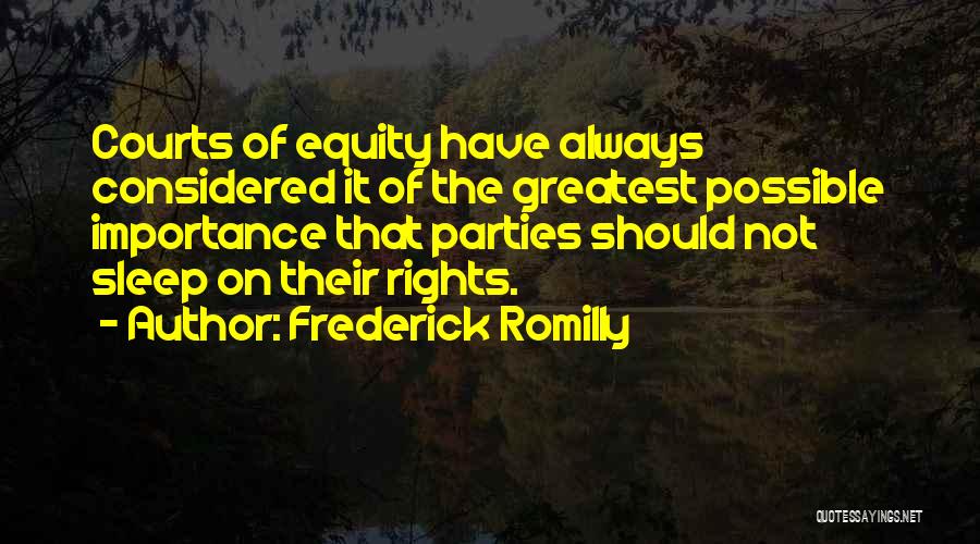 Frederick Romilly Quotes: Courts Of Equity Have Always Considered It Of The Greatest Possible Importance That Parties Should Not Sleep On Their Rights.