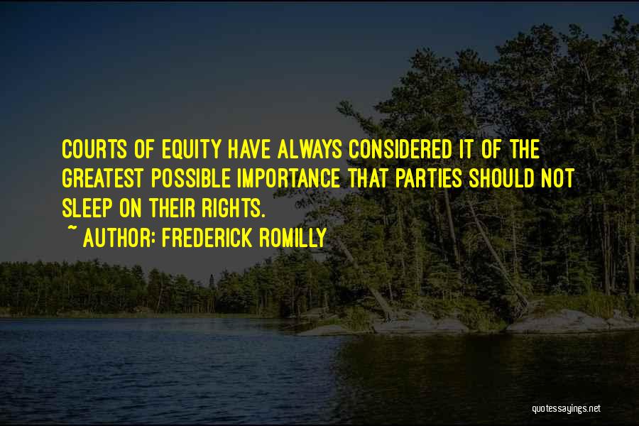 Frederick Romilly Quotes: Courts Of Equity Have Always Considered It Of The Greatest Possible Importance That Parties Should Not Sleep On Their Rights.