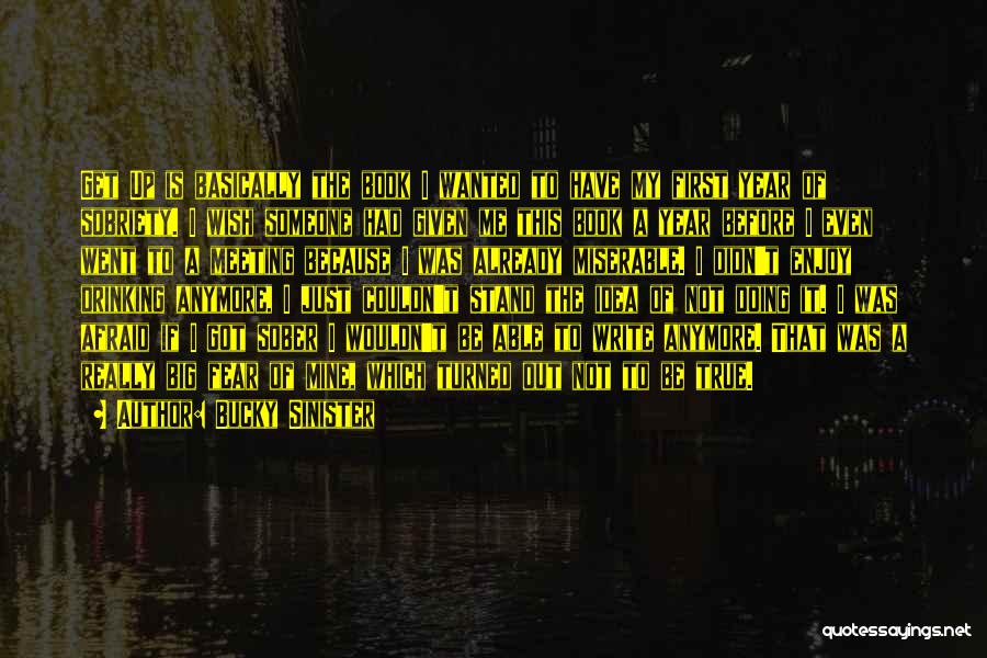 Bucky Sinister Quotes: Get Up Is Basically The Book I Wanted To Have My First Year Of Sobriety. I Wish Someone Had Given