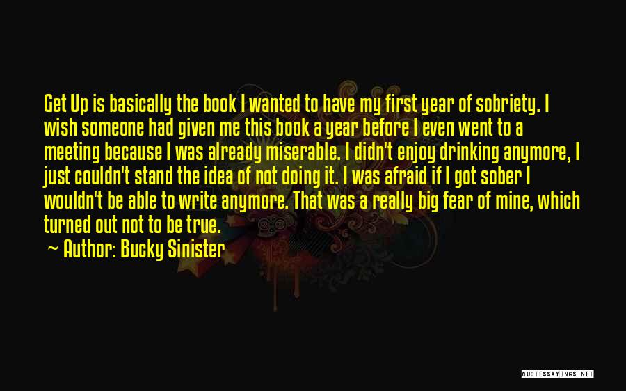 Bucky Sinister Quotes: Get Up Is Basically The Book I Wanted To Have My First Year Of Sobriety. I Wish Someone Had Given