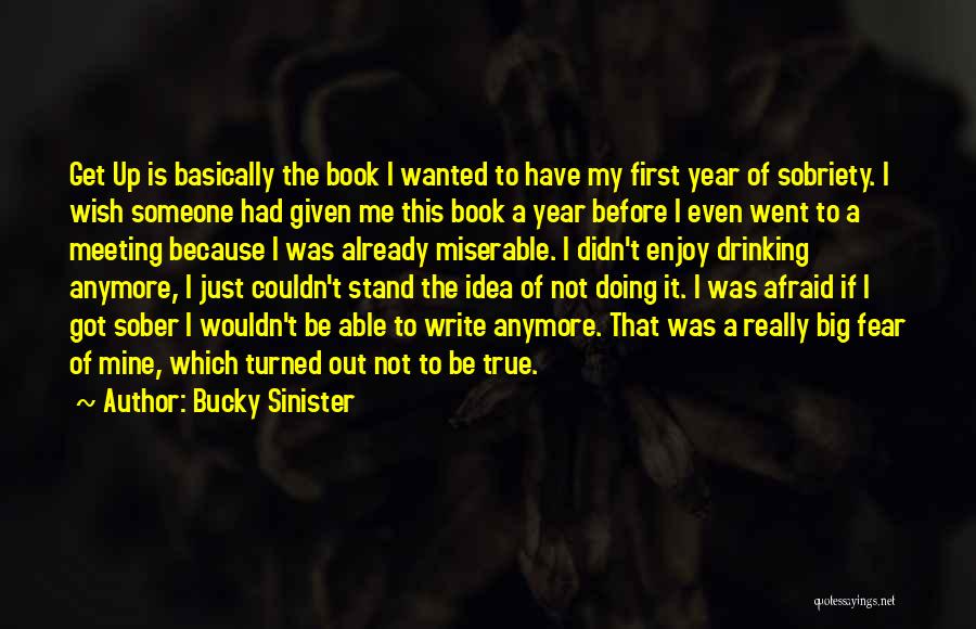 Bucky Sinister Quotes: Get Up Is Basically The Book I Wanted To Have My First Year Of Sobriety. I Wish Someone Had Given