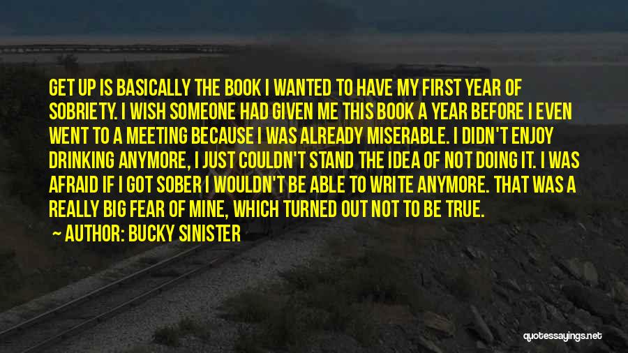 Bucky Sinister Quotes: Get Up Is Basically The Book I Wanted To Have My First Year Of Sobriety. I Wish Someone Had Given