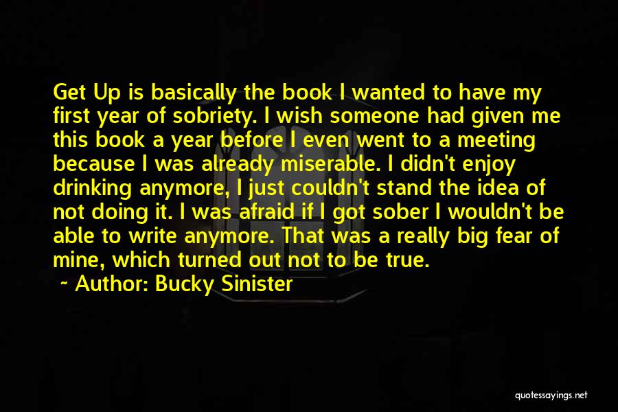 Bucky Sinister Quotes: Get Up Is Basically The Book I Wanted To Have My First Year Of Sobriety. I Wish Someone Had Given