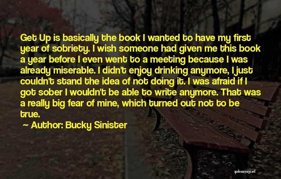 Bucky Sinister Quotes: Get Up Is Basically The Book I Wanted To Have My First Year Of Sobriety. I Wish Someone Had Given