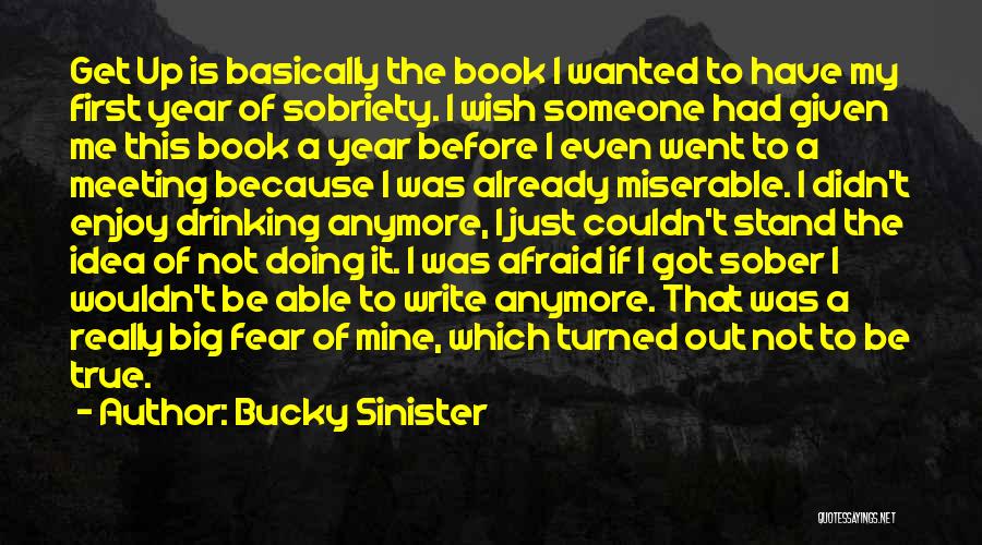 Bucky Sinister Quotes: Get Up Is Basically The Book I Wanted To Have My First Year Of Sobriety. I Wish Someone Had Given