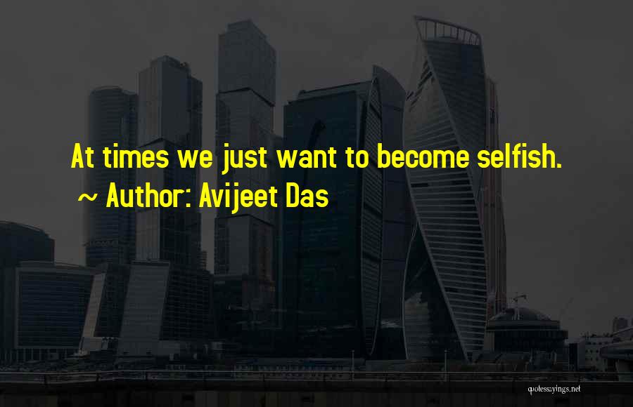 Avijeet Das Quotes: At Times We Just Want To Become Selfish.