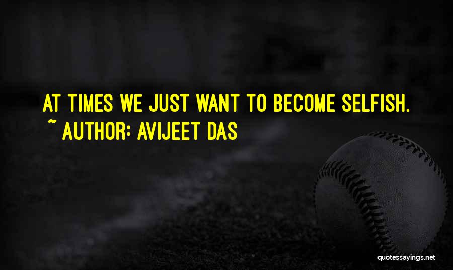 Avijeet Das Quotes: At Times We Just Want To Become Selfish.